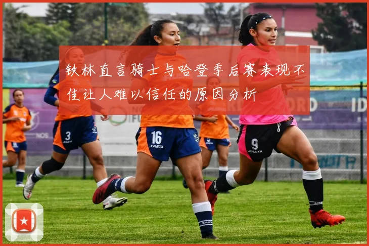 铁林直言骑士与哈登季后赛表现不佳让人难以信任的原因分析