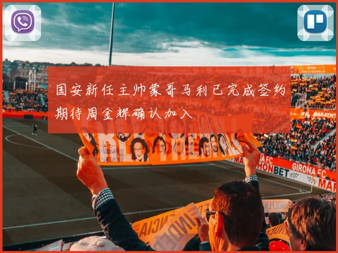 国安新任主帅蒙哥马利已完成签约期待周金辉确认加入