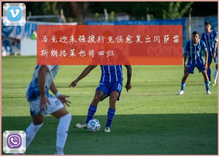 马竞迎来强援科克伤愈复出冈萨雷斯朗格莱也将回归