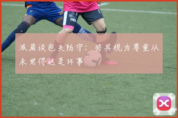 浓眉谈包夹防守：将其视为尊重从未觉得这是坏事