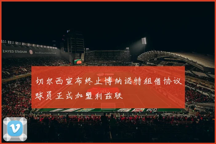 切尔西宣布终止博纳诺特租借协议球员正式加盟利兹联