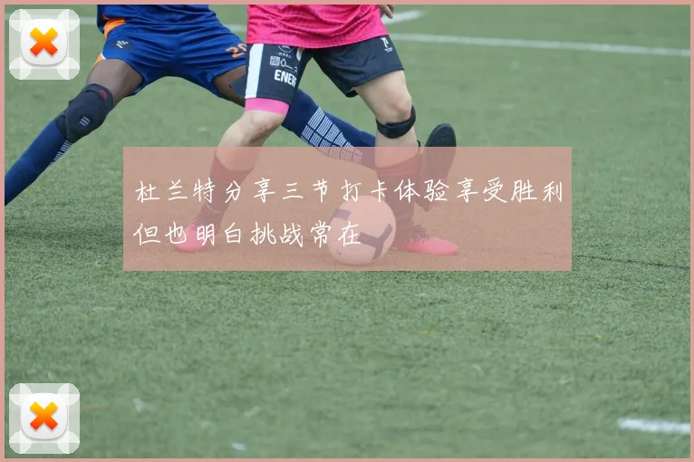 杜兰特分享三节打卡体验享受胜利但也明白挑战常在