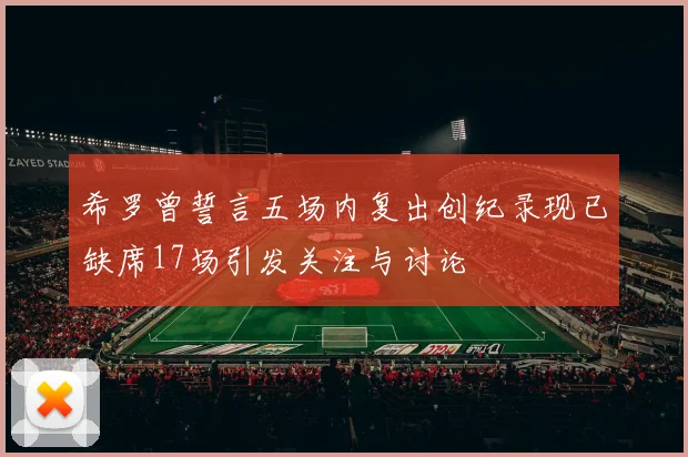 希罗曾誓言五场内复出创纪录现已缺席17场引发关注与讨论
