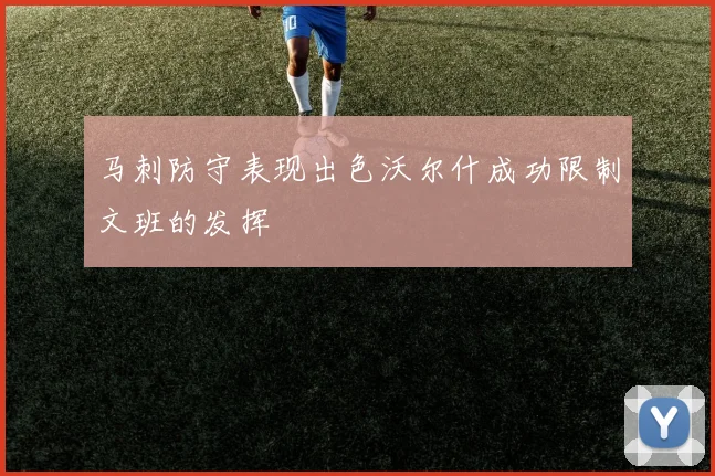 马刺防守表现出色沃尔什成功限制文班的发挥