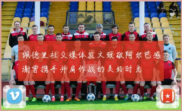 佩德里社交媒体发文致敬阿尔巴感谢曾携手并肩作战的美好时光