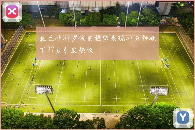 杜兰特37岁依旧强势表现37分钟砍下37分引发热议