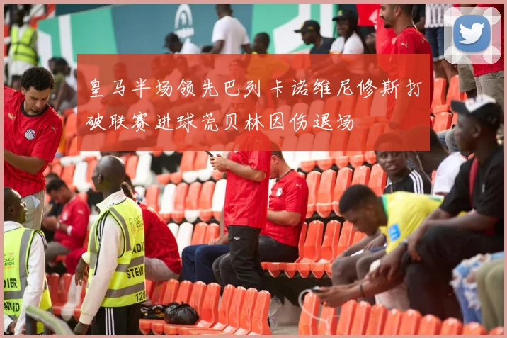 皇马半场领先巴列卡诺维尼修斯打破联赛进球荒贝林因伤退场
