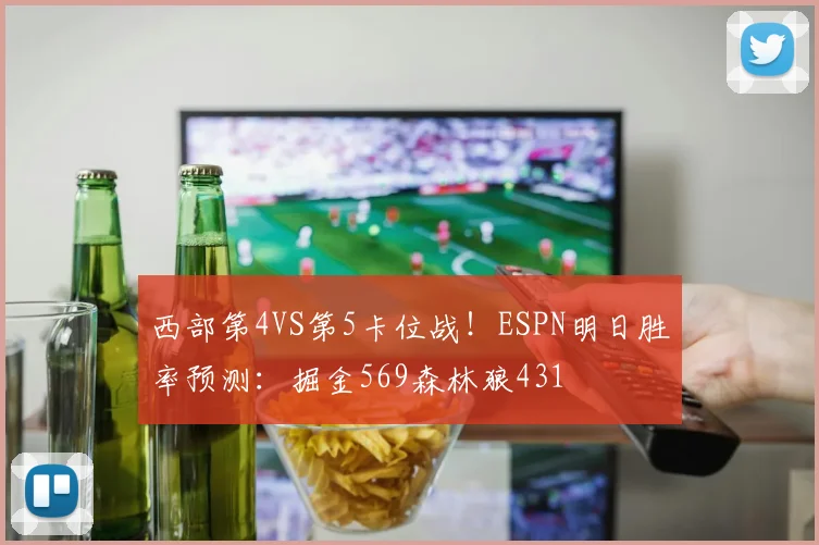 西部第4VS第5卡位战！ESPN明日胜率预测：掘金569森林狼431