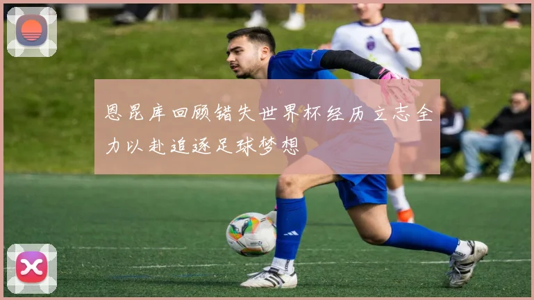 恩昆库回顾错失世界杯经历立志全力以赴追逐足球梦想