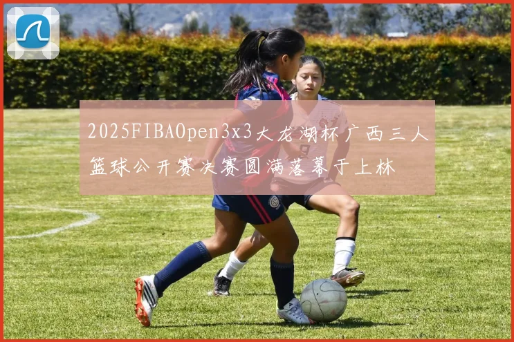 2025FIBAOpen3x3大龙湖杯广西三人篮球公开赛决赛圆满落幕于上林