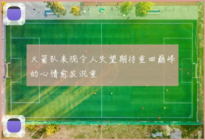 火箭队表现令人失望期待重回巅峰的心情愈发沉重