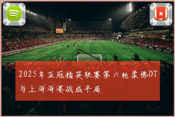 2025年亚冠精英联赛第六轮柔佛DT与上海海港战成平局