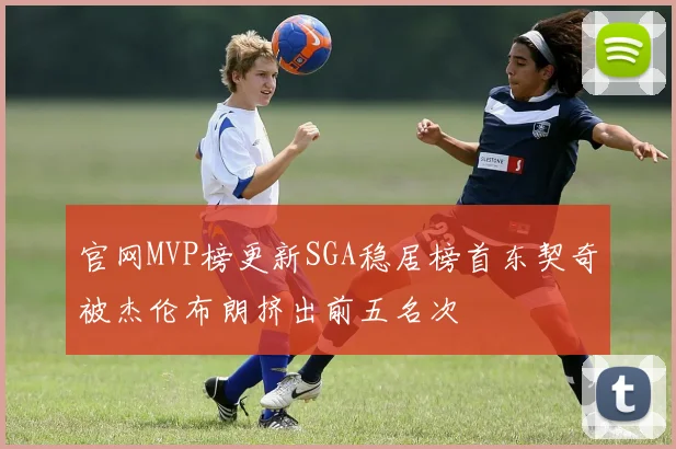 官网MVP榜更新SGA稳居榜首东契奇被杰伦布朗挤出前五名次