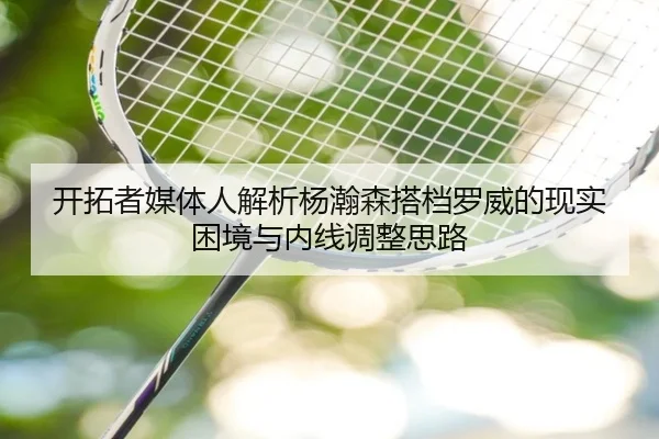 开拓者媒体人解析杨瀚森搭档罗威的现实困境与内线调整思路
